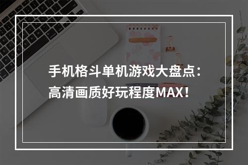 手机格斗单机游戏大盘点：高清画质好玩程度MAX！