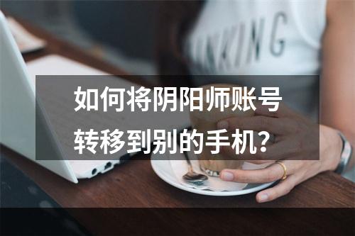 如何将阴阳师账号转移到别的手机？