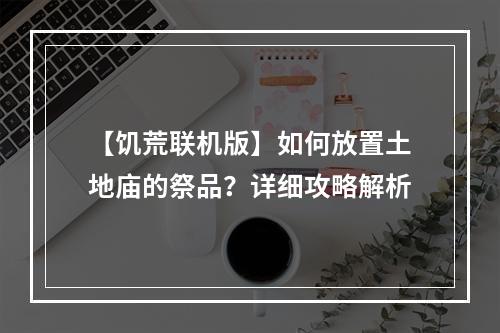 【饥荒联机版】如何放置土地庙的祭品？详细攻略解析