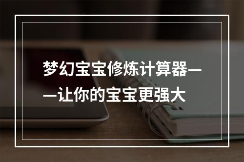 梦幻宝宝修炼计算器——让你的宝宝更强大