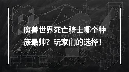 魔兽世界死亡骑士哪个种族最帅？玩家们的选择！