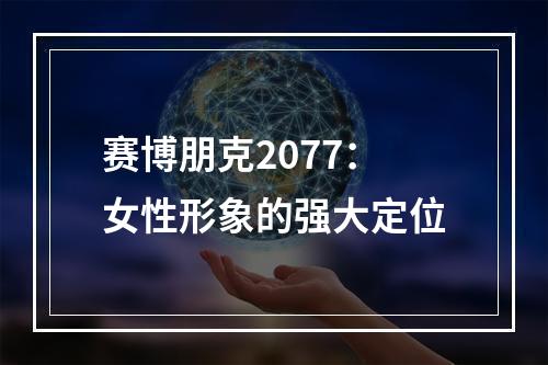 赛博朋克2077：女性形象的强大定位