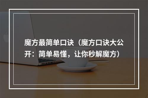 魔方最简单口诀（魔方口诀大公开：简单易懂，让你秒解魔方）