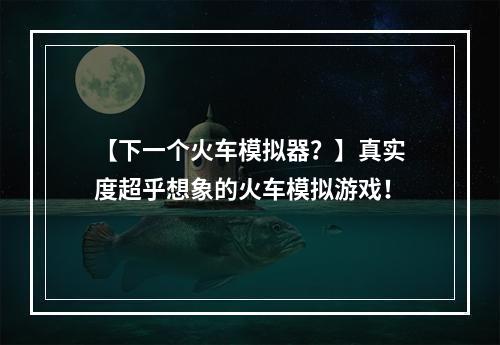 【下一个火车模拟器？】真实度超乎想象的火车模拟游戏！