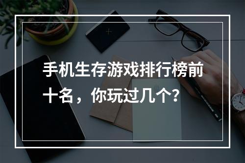 手机生存游戏排行榜前十名，你玩过几个？