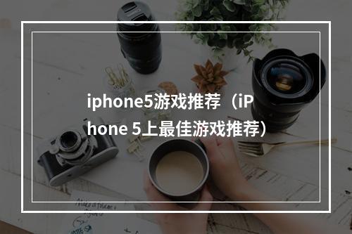 iphone5游戏推荐（iPhone 5上最佳游戏推荐）