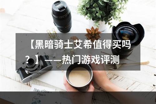 【黑暗骑士艾希值得买吗？】——热门游戏评测