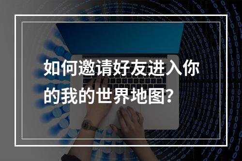 如何邀请好友进入你的我的世界地图？