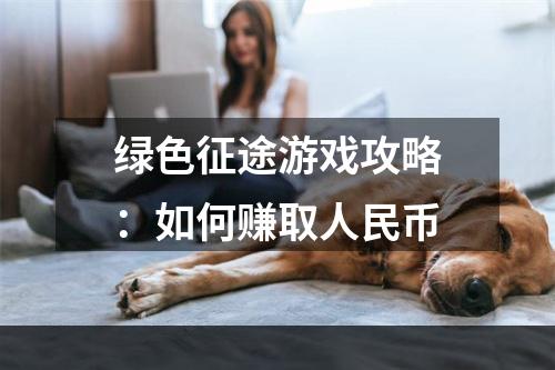 绿色征途游戏攻略：如何赚取人民币