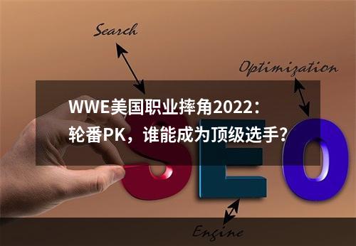 WWE美国职业摔角2022：轮番PK，谁能成为顶级选手？