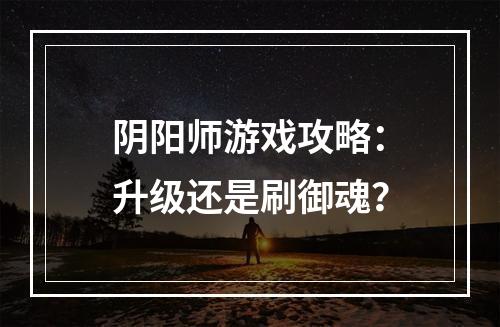 阴阳师游戏攻略：升级还是刷御魂？