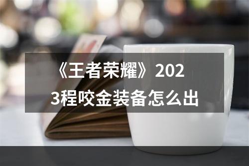 《王者荣耀》2023程咬金装备怎么出