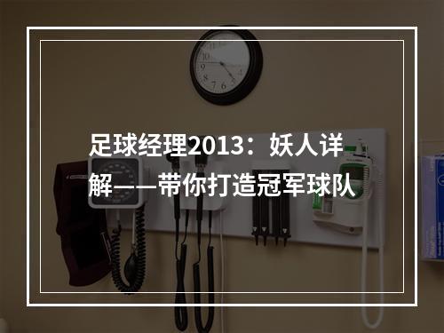 足球经理2013：妖人详解——带你打造冠军球队