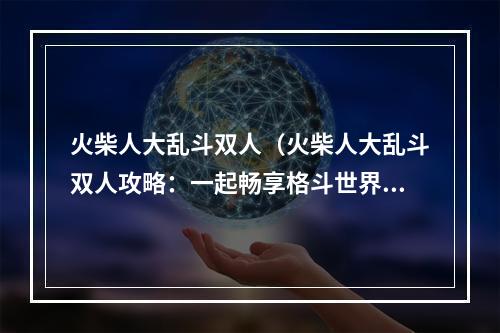 火柴人大乱斗双人（火柴人大乱斗双人攻略：一起畅享格斗世界的乐趣）