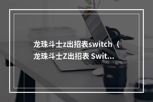 龙珠斗士z出招表switch（龙珠斗士Z出招表 Switch版详解）