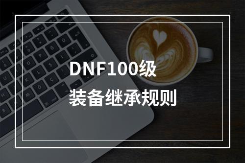 DNF100级装备继承规则