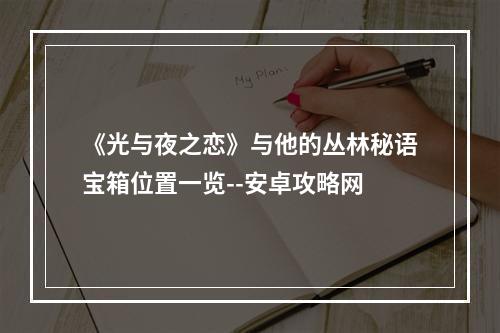 《光与夜之恋》与他的丛林秘语宝箱位置一览--安卓攻略网