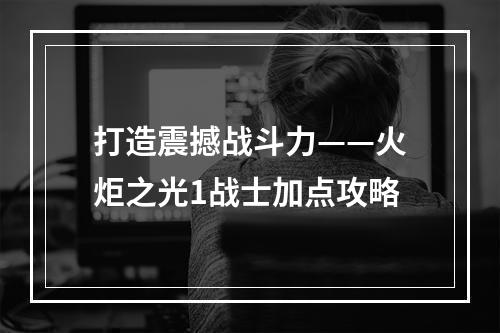 打造震撼战斗力——火炬之光1战士加点攻略