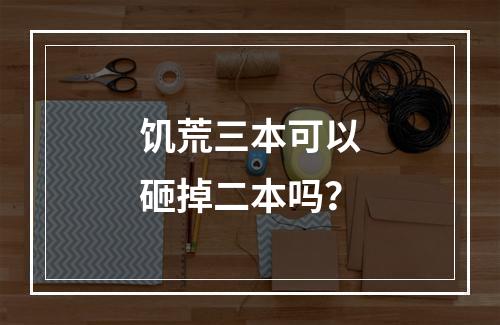 饥荒三本可以砸掉二本吗？