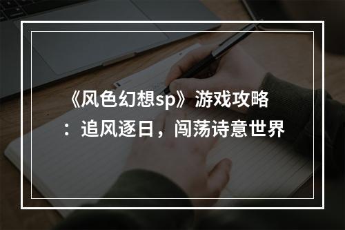 《风色幻想sp》游戏攻略：追风逐日，闯荡诗意世界