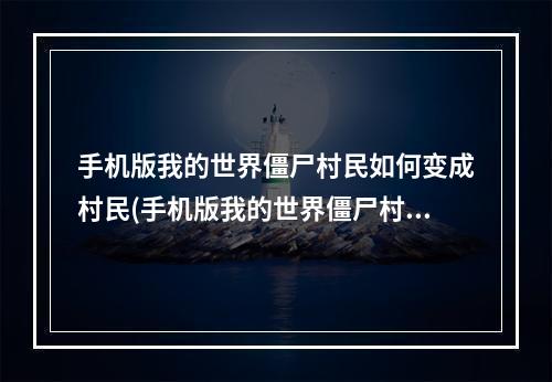 手机版我的世界僵尸村民如何变成村民(手机版我的世界僵尸村民如何变成村民模式)