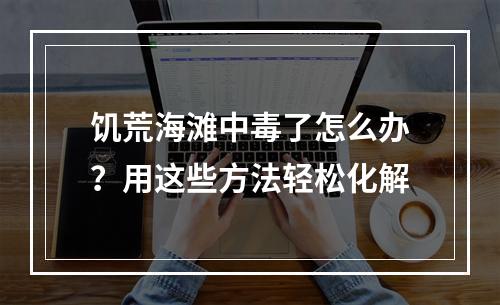 饥荒海滩中毒了怎么办？用这些方法轻松化解