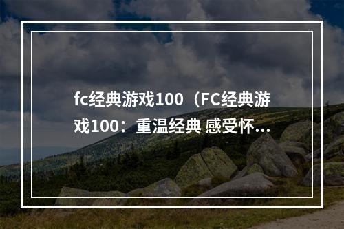 fc经典游戏100（FC经典游戏100：重温经典 感受怀旧）