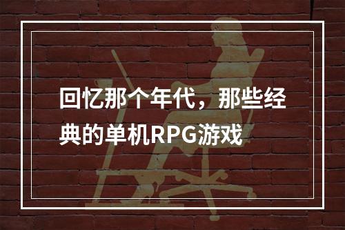 回忆那个年代，那些经典的单机RPG游戏