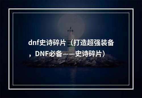 dnf史诗碎片（打造超强装备，DNF必备——史诗碎片）