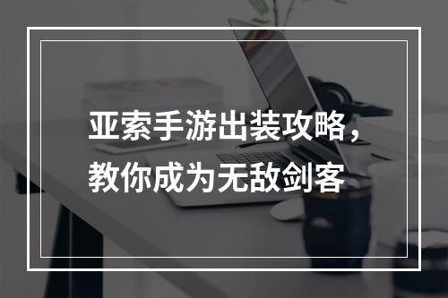 亚索手游出装攻略，教你成为无敌剑客