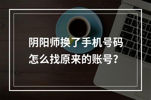 阴阳师换了手机号码怎么找原来的账号？