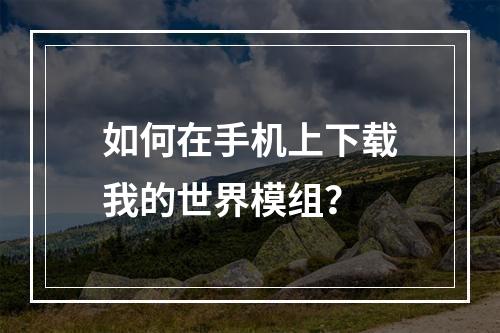 如何在手机上下载我的世界模组？