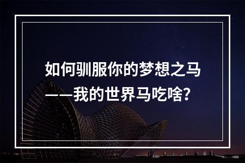 如何驯服你的梦想之马——我的世界马吃啥？