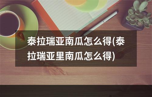 泰拉瑞亚南瓜怎么得(泰拉瑞亚里南瓜怎么得)