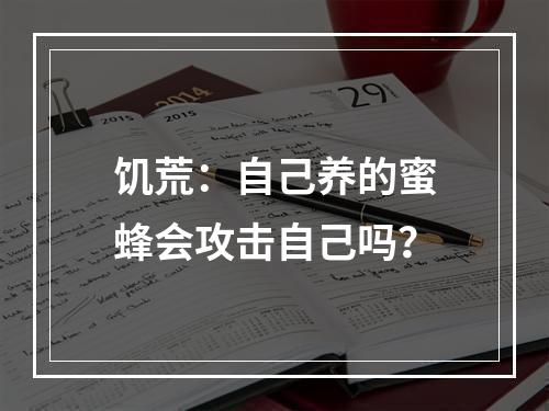 饥荒：自己养的蜜蜂会攻击自己吗？