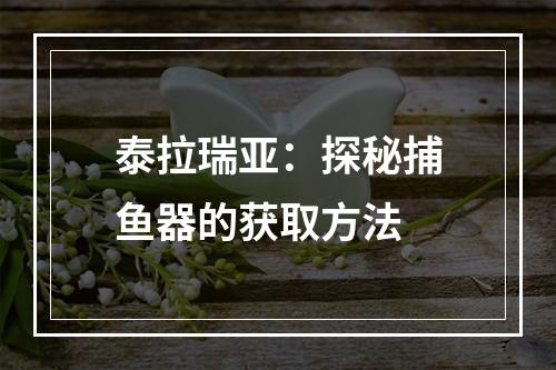 泰拉瑞亚：探秘捕鱼器的获取方法