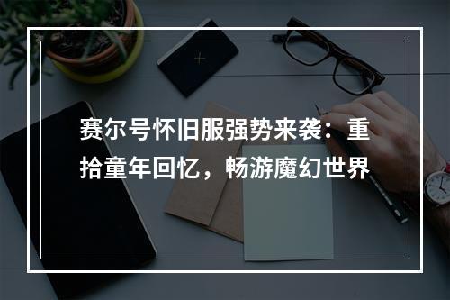 赛尔号怀旧服强势来袭：重拾童年回忆，畅游魔幻世界