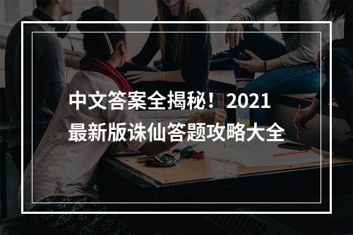 中文答案全揭秘！2021最新版诛仙答题攻略大全