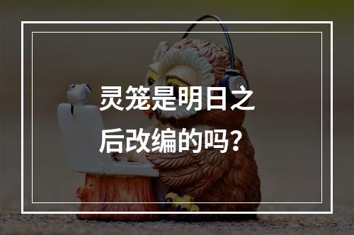 灵笼是明日之后改编的吗？