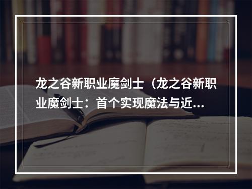 龙之谷新职业魔剑士（龙之谷新职业魔剑士：首个实现魔法与近战结合的职业）