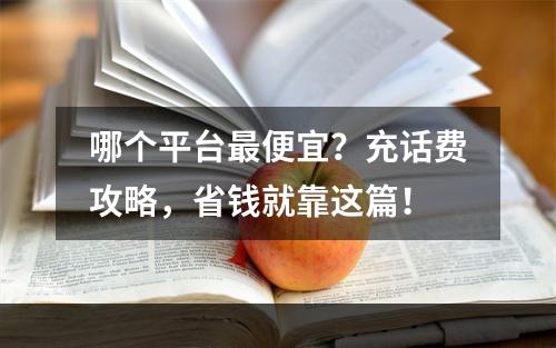 哪个平台最便宜？充话费攻略，省钱就靠这篇！