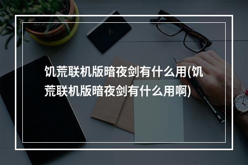 饥荒联机版暗夜剑有什么用(饥荒联机版暗夜剑有什么用啊)