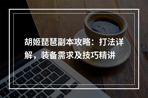 胡姬琵琶副本攻略：打法详解，装备需求及技巧精讲