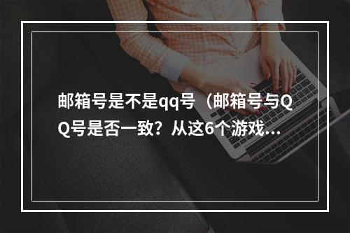 邮箱号是不是qq号（邮箱号与QQ号是否一致？从这6个游戏场景看，你是否真的知道答案？）