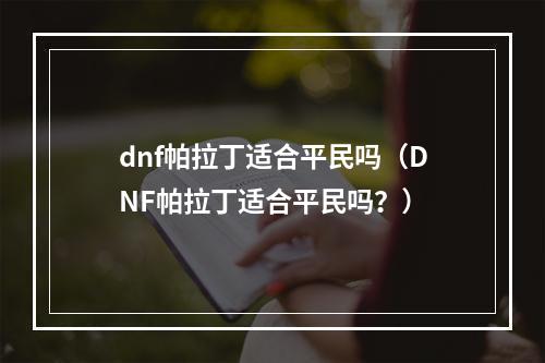 dnf帕拉丁适合平民吗（DNF帕拉丁适合平民吗？）