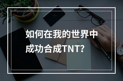 如何在我的世界中成功合成TNT？