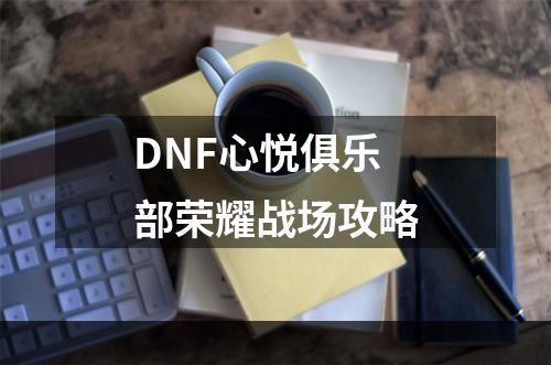 DNF心悦俱乐部荣耀战场攻略