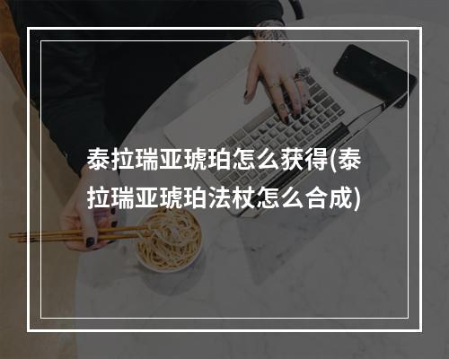 泰拉瑞亚琥珀怎么获得(泰拉瑞亚琥珀法杖怎么合成)