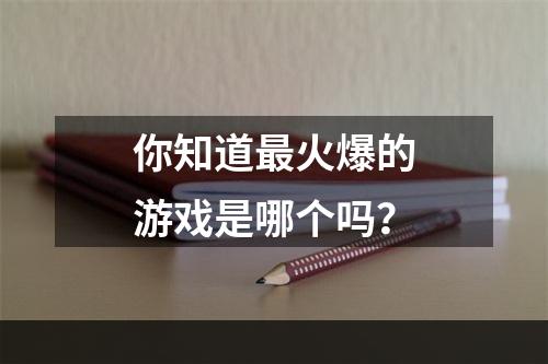 你知道最火爆的游戏是哪个吗？