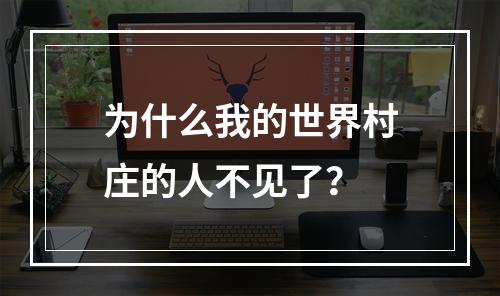 为什么我的世界村庄的人不见了？